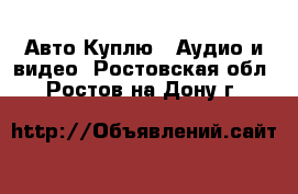 Авто Куплю - Аудио и видео. Ростовская обл.,Ростов-на-Дону г.